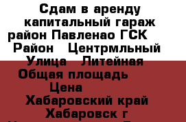 Сдам в аренду капитальный гараж район Павленао ГСК-305 › Район ­ Центрмльный › Улица ­ Литейная › Общая площадь ­ 18 › Цена ­ 2 500 - Хабаровский край, Хабаровск г. Недвижимость » Гаражи   . Хабаровский край